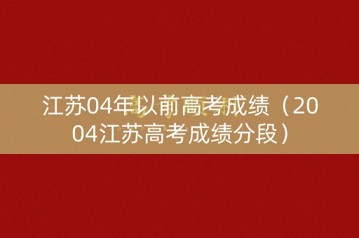 江苏04年以前高考成绩（2004江苏高考成绩分段）