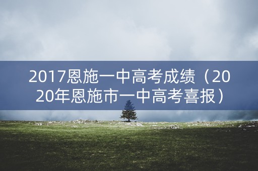 2017恩施一中高考成绩（2020年恩施市一中高考喜报）