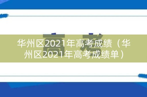 华州区2021年高考成绩(华州区2021年高考成绩单) 华州区2021年高考成绩(华州区2021年高考成绩单)