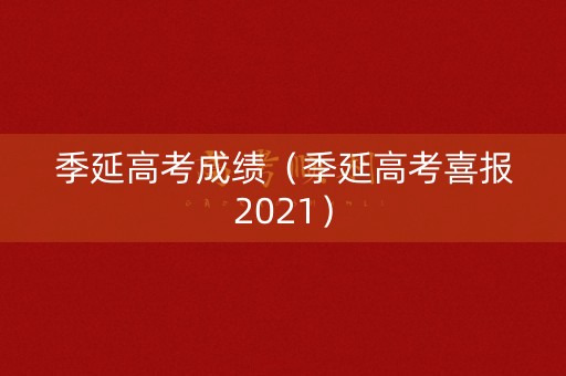 季延高考成绩(季延高考喜报2021) 季延高考成绩(季延高考喜报2021)