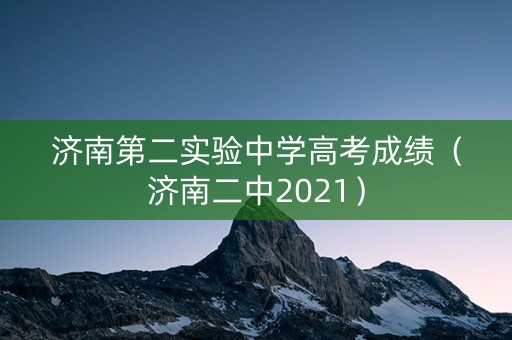 济南第二实验中学高考成绩（济南二中2021）