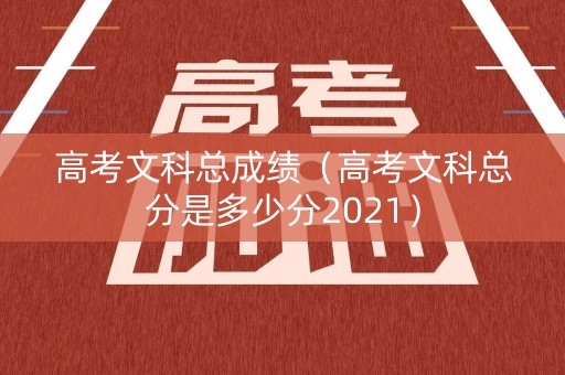高考文科总成绩（高考文科总分是多少分2021）