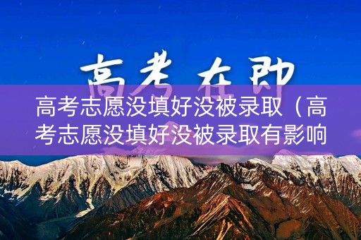 高考志愿没填好没被录取(高考志愿没填好没被录取有影响吗) 高考志愿没填好没被录取(高考志愿没填好没被录取有影响吗)