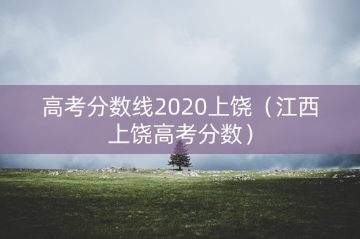 高考分数线2020上饶（江西上饶高考分数）