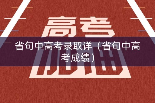 省句中高考录取详(省句中高考成绩) 省句中高考录取详(省句中高考成绩)
