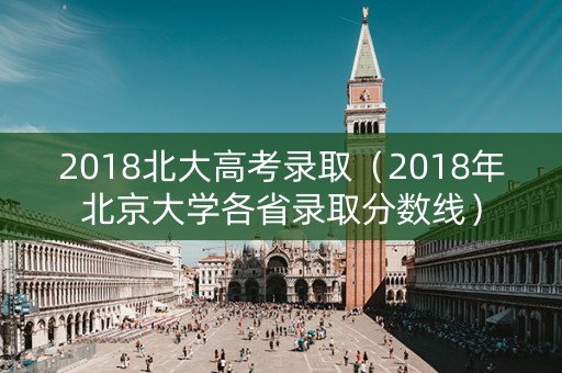 2018北大高考录取（2018年北京大学各省录取分数线）