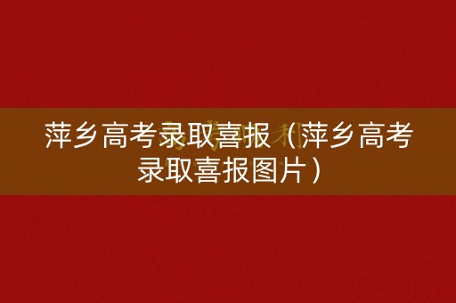 萍乡高考录取喜报（萍乡高考录取喜报图片）