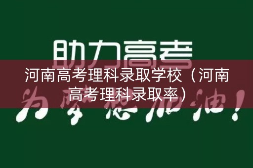 河南高考理科录取学校（河南高考理科录取率）