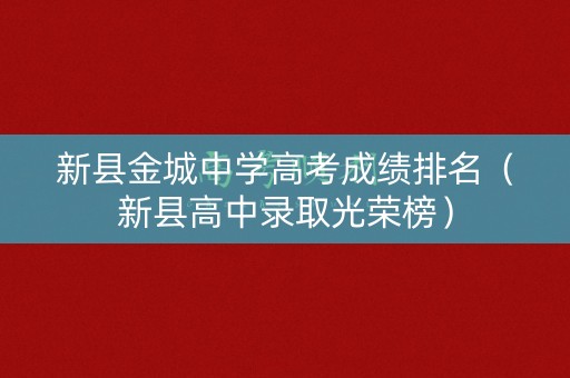 新县金城中学高考成绩排名(新县高中录取光荣榜) 新县金城中学高考成绩排名(新县高中录取光荣榜)