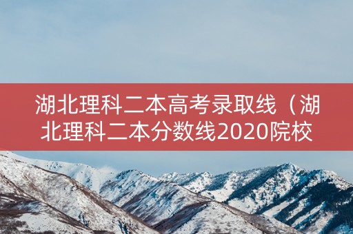 湖北理科二本高考录取线(湖北理科二本分数线2020院校) 湖北理科二本高考录取线(湖北理科二本分数线2020院校)
