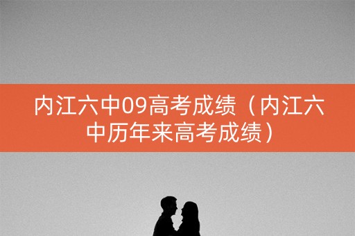 内江六中09高考成绩（内江六中历年来高考成绩）