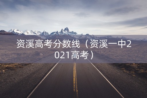 资溪高考分数线（资溪一中2021高考）