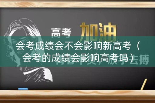 会考成绩会不会影响新高考（会考的成绩会影响高考吗）
