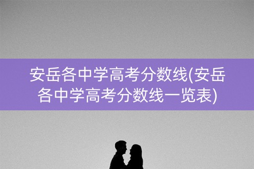 安岳各中学高考分数线(安岳各中学高考分数线一览表) 安岳各中学高考分数线(安岳各中学高考分数线一览表)