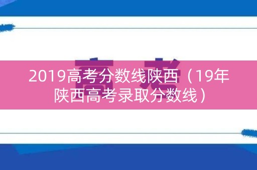 2019高考分数线陕西（19年陕西高考录取分数线）
