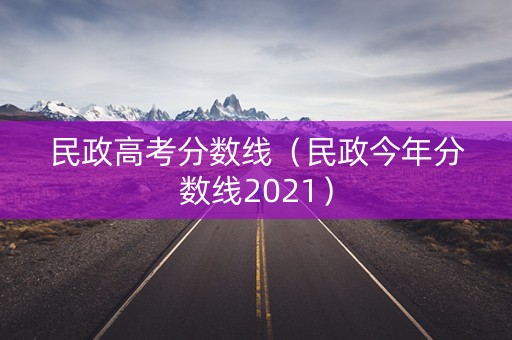 民政高考分数线(民政今年分数线2021) 民政高考分数线(民政今年分数线2021)