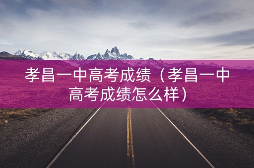 孝昌一中高考成绩（孝昌一中高考成绩怎么样）