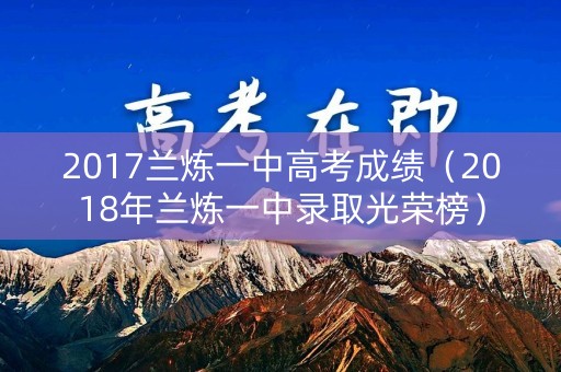 2017兰炼一中高考成绩（2018年兰炼一中录取光荣榜）