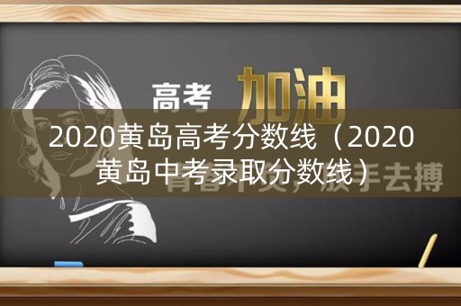 2020黄岛高考分数线（2020黄岛中考录取分数线）