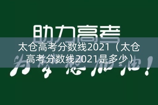 太仓高考分数线2021（太仓高考分数线2021是多少）