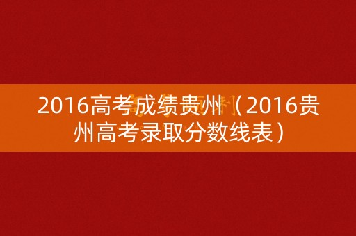 2016高考成绩贵州（2016贵州高考录取分数线表）