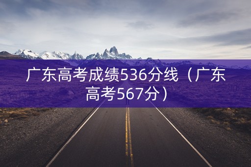 广东高考成绩536分线（广东高考567分）