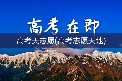 高考天志愿(高考志愿天地) 高考天志愿(高考志愿天地)
