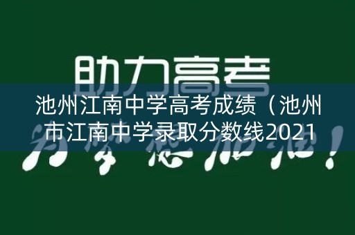 池州江南中学高考成绩(池州市江南中学录取分数线2021) 池州江南中学高考成绩(池州市江南中学录取分数线2021)