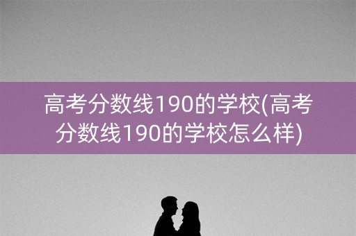 高考分数线190的学校(高考分数线190的学校怎么样) 高考分数线190的学校(高考分数线190的学校怎么样)