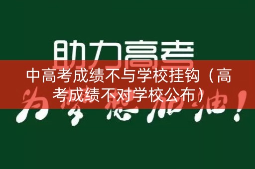 中高考成绩不与学校挂钩（高考成绩不对学校公布）