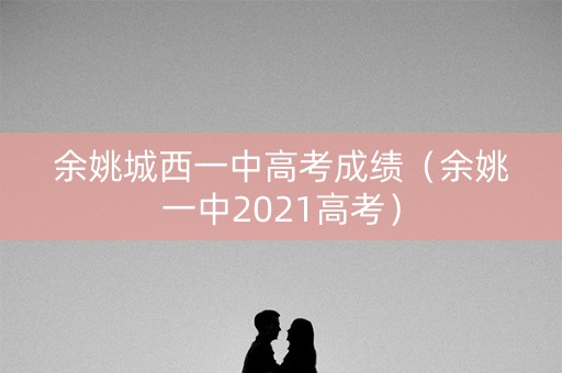 余姚城西一中高考成绩（余姚一中2021高考）