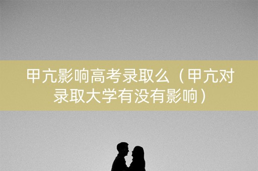 甲亢影响高考录取么（甲亢对录取大学有没有影响）