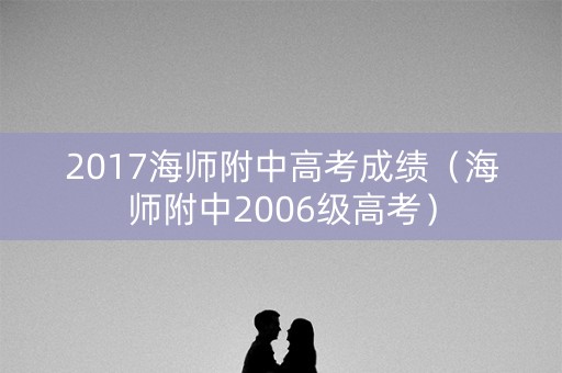 2017海师附中高考成绩（海师附中2006级高考）