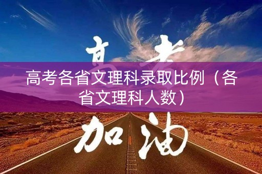 高考各省文理科录取比例（各省文理科人数）
