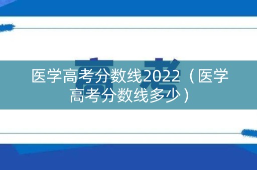 医学高考分数线2022（医学高考分数线多少）