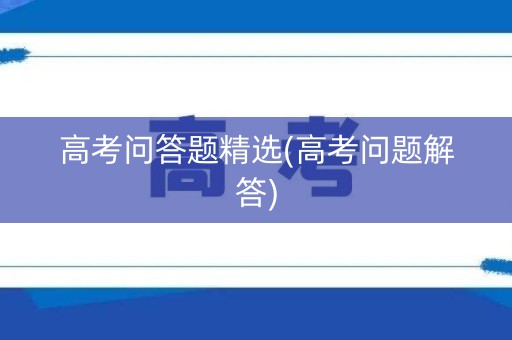 高考问答题精选(高考问题解答)