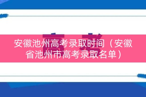 安徽池州高考录取时间（安徽省池州市高考录取名单）