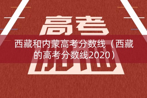 西藏和内蒙高考分数线（西藏的高考分数线2020）