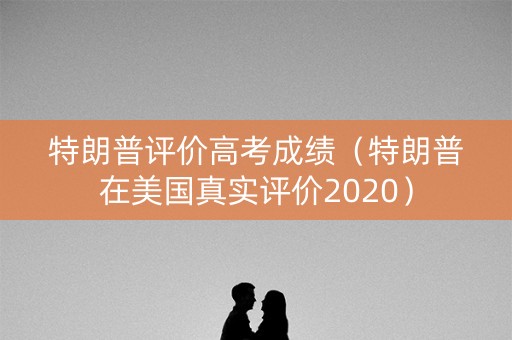 特朗普评价高考成绩（特朗普在美国真实评价2020）