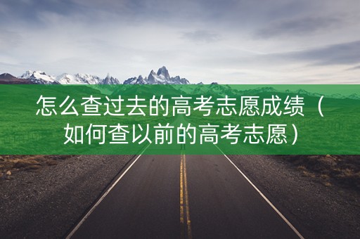 怎么查过去的高考志愿成绩（如何查以前的高考志愿）