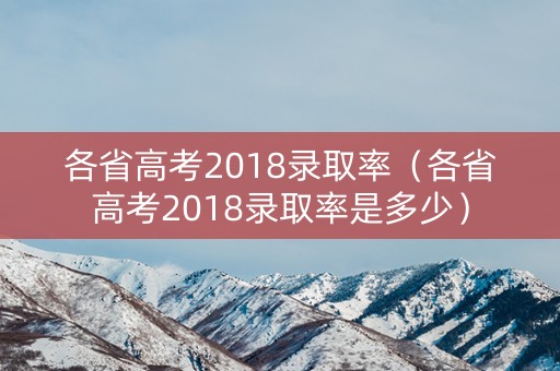 各省高考2018录取率（各省高考2018录取率是多少）