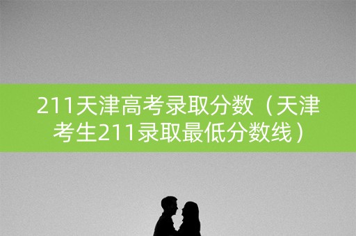 211天津高考录取分数（天津考生211录取最低分数线）