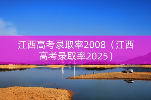 江西高考录取率2008（江西高考录取率2025）