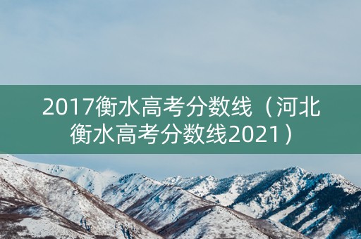 2017衡水高考分数线（河北衡水高考分数线2021）