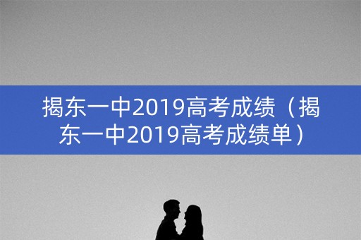 揭东一中2019高考成绩（揭东一中2019高考成绩单）