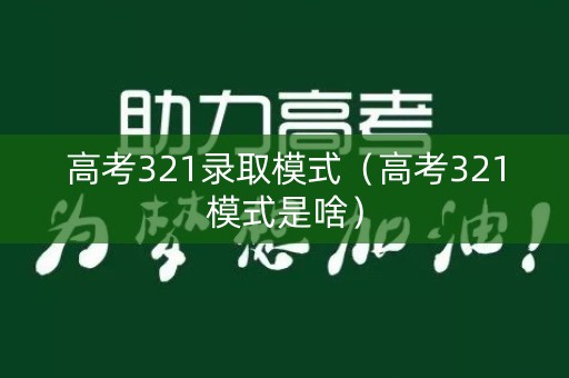 高考321录取模式（高考321模式是啥）