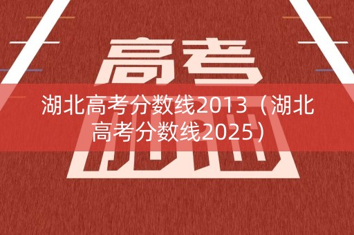湖北高考分数线2013（湖北高考分数线2025）