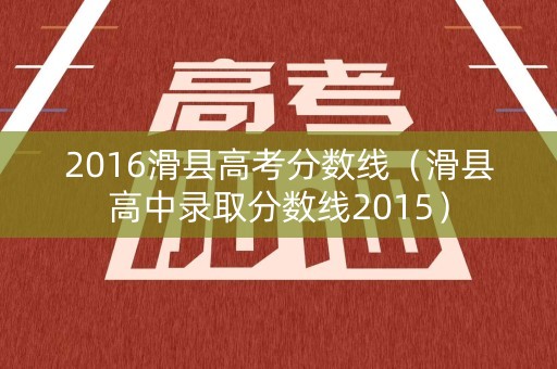 2016滑县高考分数线（滑县高中录取分数线2015）