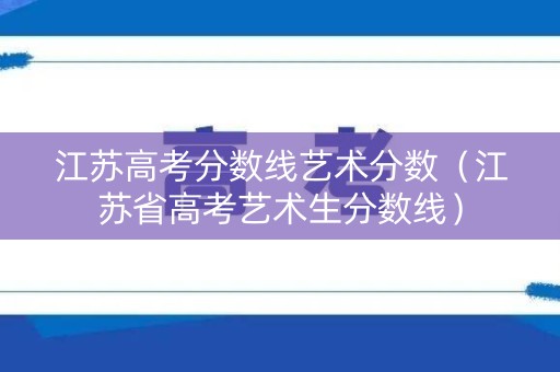 江苏高考分数线艺术分数（江苏省高考艺术生分数线）