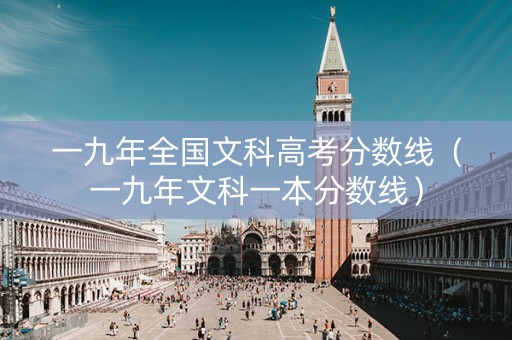 一九年全国文科高考分数线（一九年文科一本分数线）